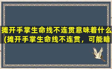 摊开手掌生命线不连贯意味着什么(摊开手掌生命线不连贯，可能暗示了什么？- 探寻手相中的玄机)